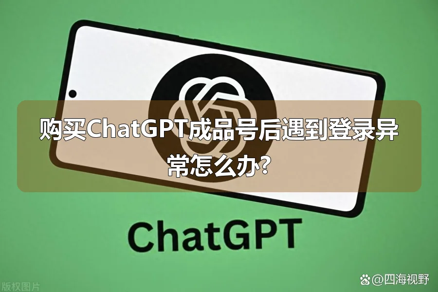 购买ChatGPT成品号后遇到登录异常怎么办?